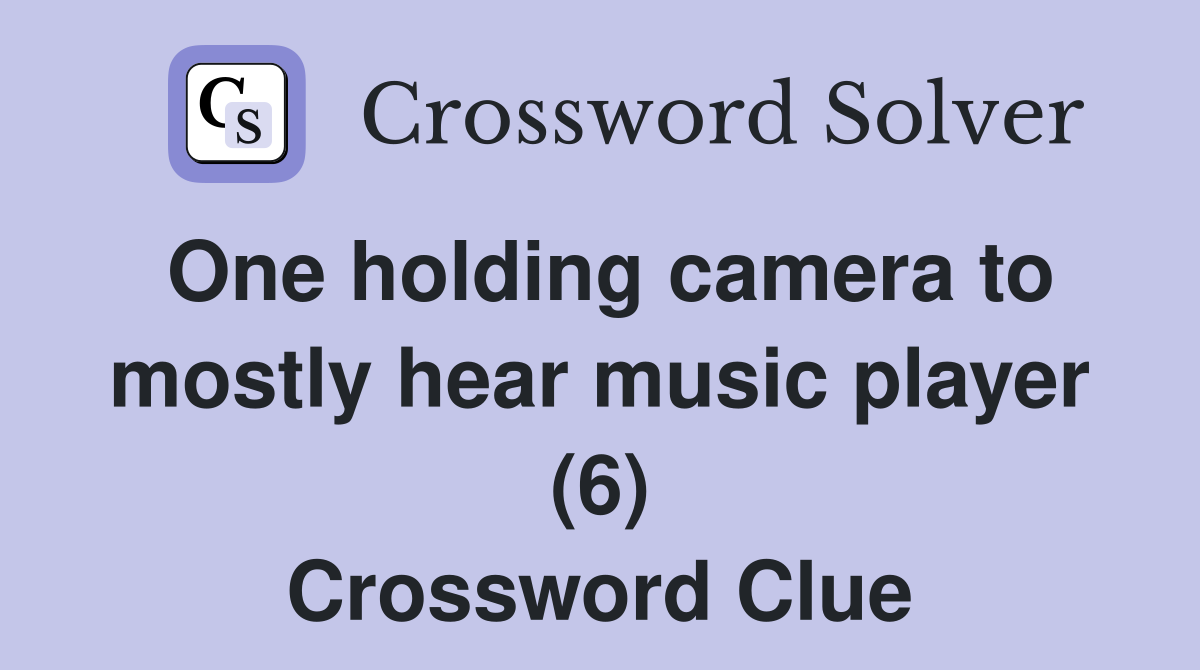 One holding camera to mostly hear music player (6) Crossword Clue